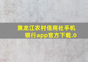 黑龙江农村信用社手机银行app官方下载.0