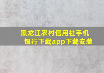 黑龙江农村信用社手机银行下载app下载安装