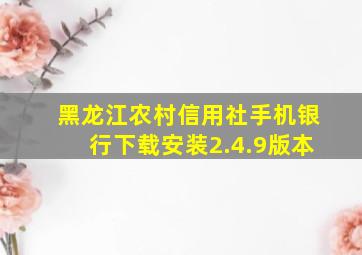 黑龙江农村信用社手机银行下载安装2.4.9版本