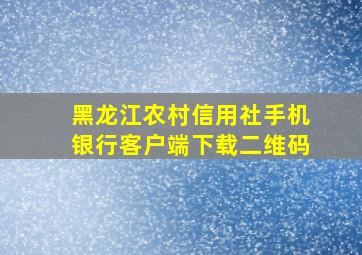 黑龙江农村信用社手机银行客户端下载二维码