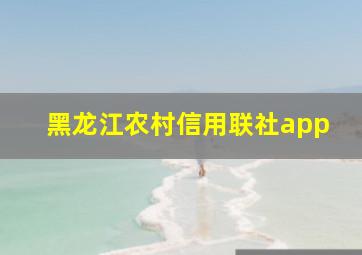 黑龙江农村信用联社app