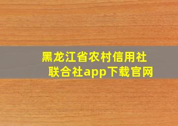 黑龙江省农村信用社联合社app下载官网