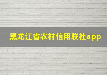 黑龙江省农村信用联社app