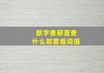 默字查部首查什么部首组词语