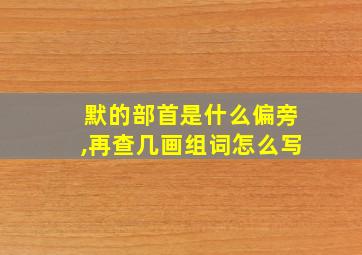 默的部首是什么偏旁,再查几画组词怎么写