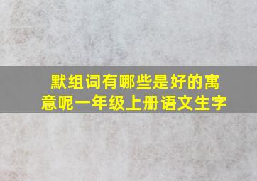 默组词有哪些是好的寓意呢一年级上册语文生字