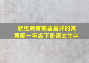 默组词有哪些是好的寓意呢一年级下册语文生字