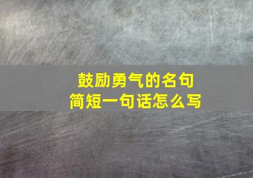 鼓励勇气的名句简短一句话怎么写