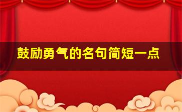 鼓励勇气的名句简短一点