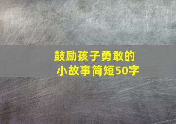 鼓励孩子勇敢的小故事简短50字