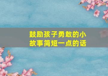 鼓励孩子勇敢的小故事简短一点的话