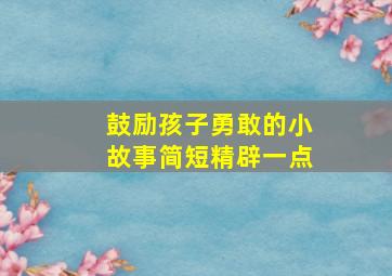 鼓励孩子勇敢的小故事简短精辟一点