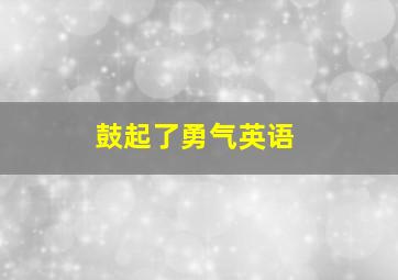 鼓起了勇气英语