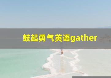 鼓起勇气英语gather