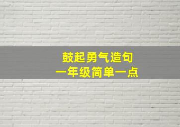 鼓起勇气造句一年级简单一点