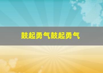 鼓起勇气鼓起勇气