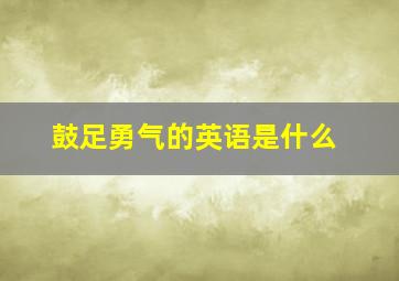 鼓足勇气的英语是什么