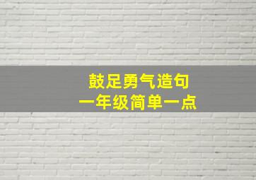 鼓足勇气造句一年级简单一点